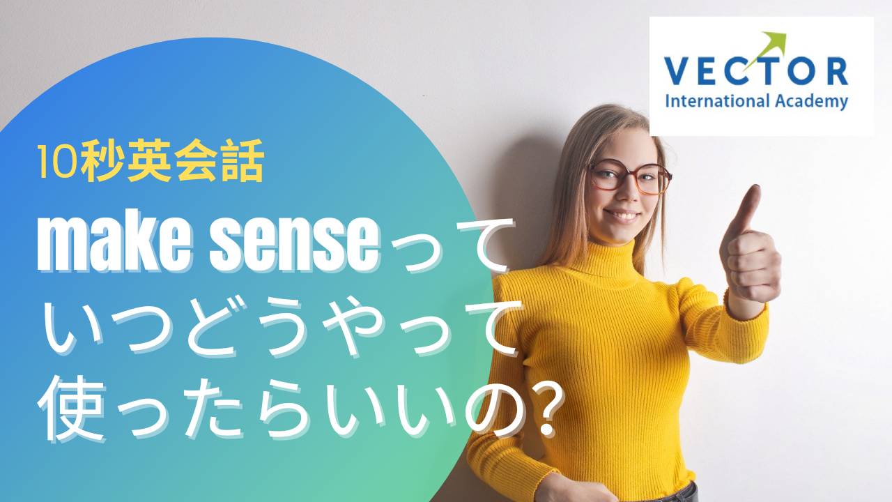 日常英会話 Make Sense の意味は いつどうやって使ったらいいの Vector International Academy 日常英会話 Make Sense の意味は いつどうやって使ったらいいの Vector International Academy