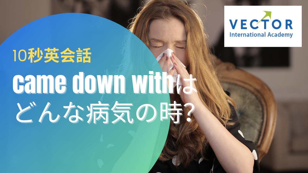 風邪ひいたっぽいって英語でなんて言う Come Down With はどんな病気の時に使える Vector International Academy 風邪ひいたっぽいって英語でなんて言う Come Down With はどんな病気の時に使える Vector International Academy